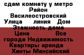 сдам комнату у метро › Район ­ Василеостровский › Улица ­ 11линия › Дом ­ 62 › Этажность дома ­ 6 › Цена ­ 12 000 - Все города Недвижимость » Квартиры аренда   . Ханты-Мансийский,Когалым г.